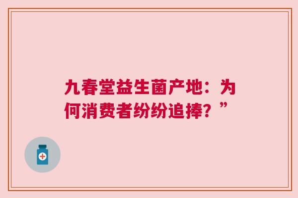 九春堂益生菌产地：为何消费者纷纷追捧？”