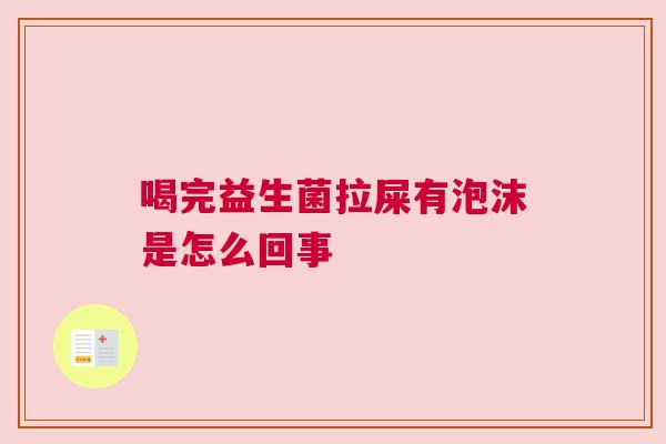 喝完益生菌拉屎有泡沫是怎么回事