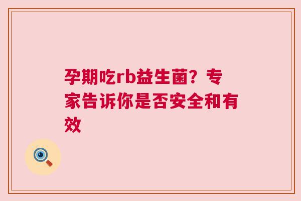孕期吃rb益生菌？专家告诉你是否安全和有效