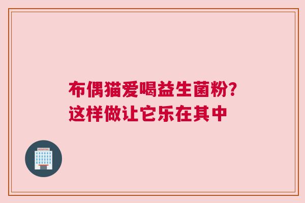 布偶猫爱喝益生菌粉？这样做让它乐在其中
