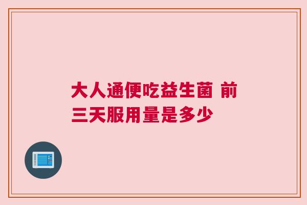 大人通便吃益生菌 前三天服用量是多少