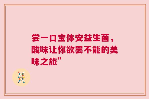 尝一口宝体安益生菌，酸味让你欲罢不能的美味之旅”