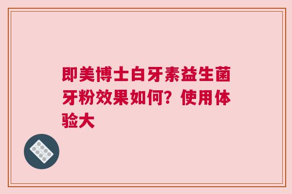 即美博士白牙素益生菌牙粉效果如何？使用体验大