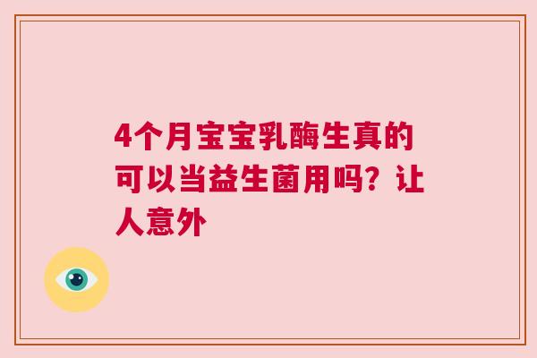 4个月宝宝乳酶生真的可以当益生菌用吗？让人意外