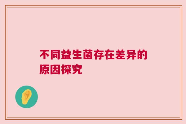 不同益生菌存在差异的原因探究