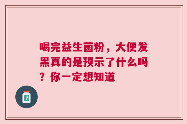 喝完益生菌粉，大便发黑真的是预示了什么吗？你一定想知道