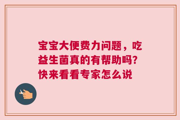 宝宝大便费力问题，吃益生菌真的有帮助吗？快来看看专家怎么说