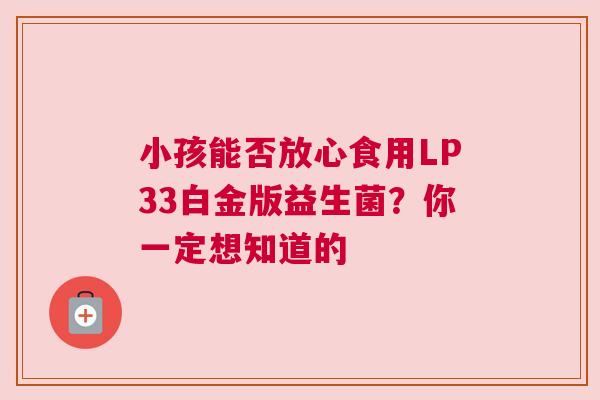 小孩能否放心食用LP33白金版益生菌？你一定想知道的