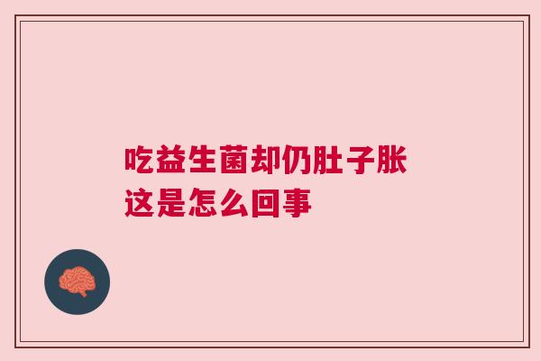 吃益生菌却仍肚子胀 这是怎么回事