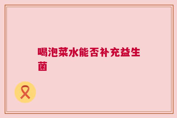 喝泡菜水能否补充益生菌