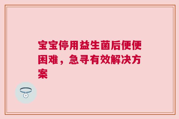 宝宝停用益生菌后便便困难，急寻有效解决方案