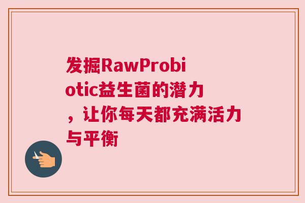 发掘RawProbiotic益生菌的潜力，让你每天都充满活力与平衡