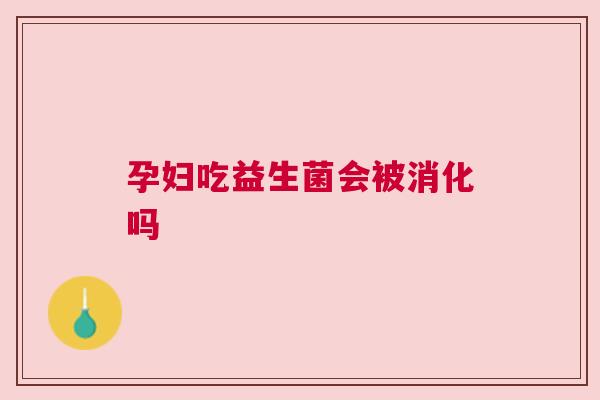 孕妇吃益生菌会被消化吗
