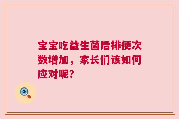 宝宝吃益生菌后排便次数增加，家长们该如何应对呢？
