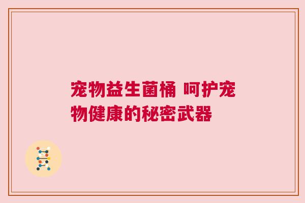 宠物益生菌桶 呵护宠物健康的秘密武器