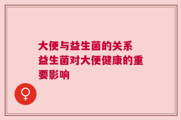 大便与益生菌的关系 益生菌对大便健康的重要影响