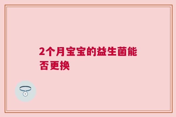 2个月宝宝的益生菌能否更换