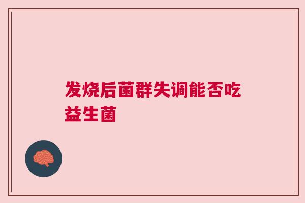 发烧后菌群失调能否吃益生菌