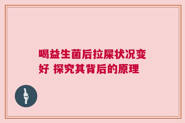 喝益生菌后拉屎状况变好 探究其背后的原理