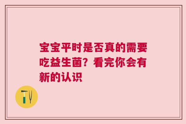 宝宝平时是否真的需要吃益生菌？看完你会有新的认识