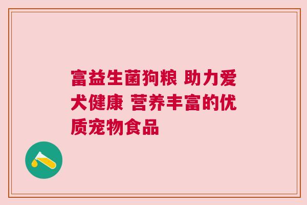 富益生菌狗粮 助力爱犬健康 营养丰富的优质宠物食品