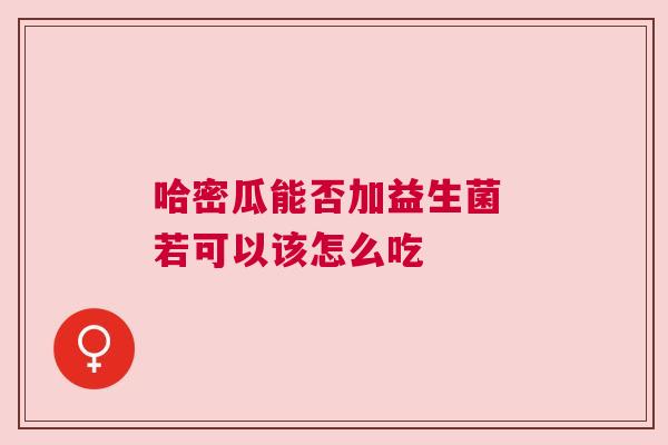 哈密瓜能否加益生菌 若可以该怎么吃