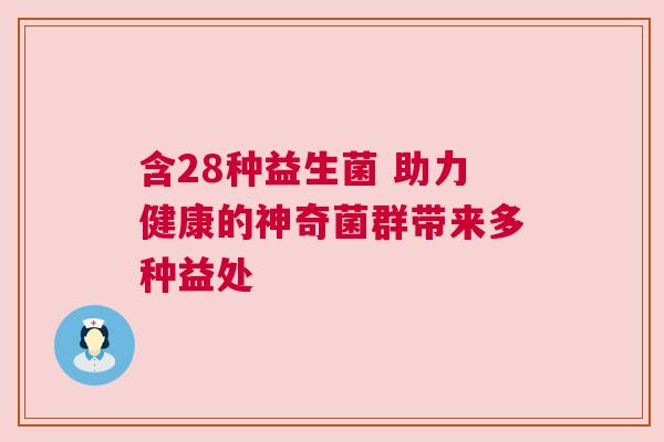 含28种益生菌 助力健康的神奇菌群带来多种益处
