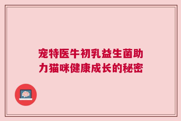 宠特医牛初乳益生菌助力猫咪健康成长的秘密