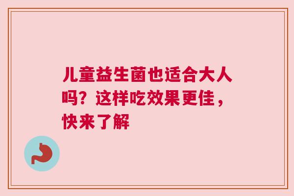 儿童益生菌也适合大人吗？这样吃效果更佳，快来了解