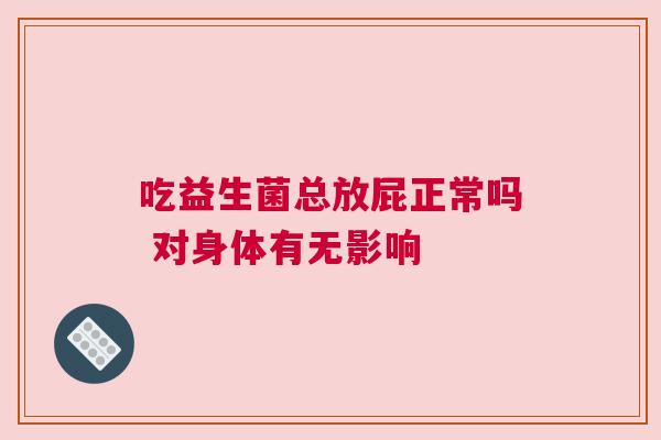 吃益生菌总放屁正常吗 对身体有无影响