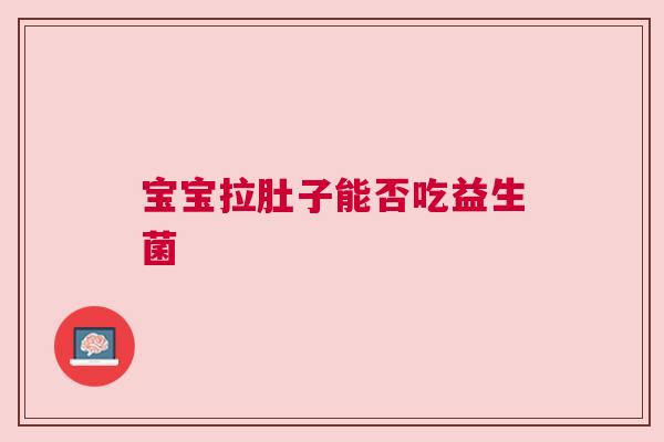 宝宝拉肚子能否吃益生菌