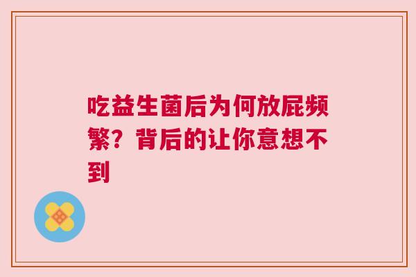 吃益生菌后为何放屁频繁？背后的让你意想不到