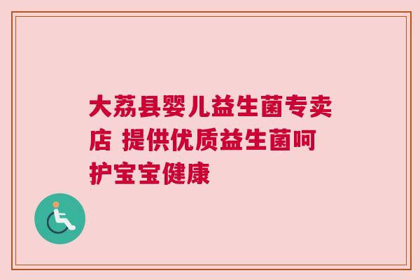 大荔县婴儿益生菌专卖店 提供优质益生菌呵护宝宝健康