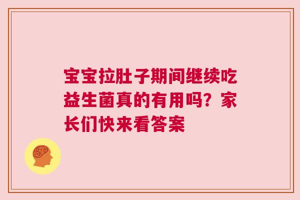 宝宝拉肚子期间继续吃益生菌真的有用吗？家长们快来看答案