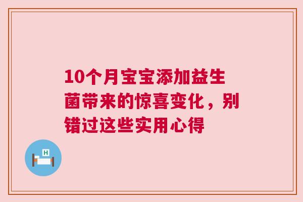 10个月宝宝添加益生菌带来的惊喜变化，别错过这些实用心得
