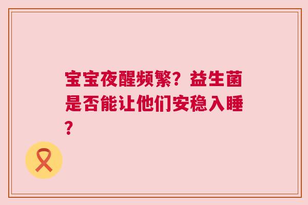 宝宝夜醒频繁？益生菌是否能让他们安稳入睡？