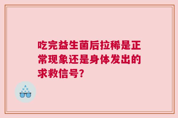 吃完益生菌后拉稀是正常现象还是身体发出的求救信号？