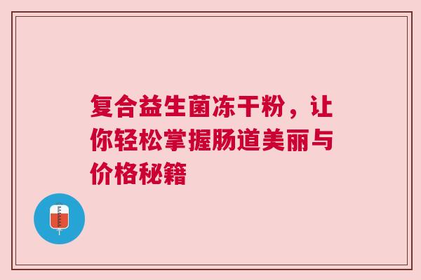 复合益生菌冻干粉，让你轻松掌握肠道美丽与价格秘籍