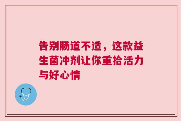 告别肠道不适，这款益生菌冲剂让你重拾活力与好心情