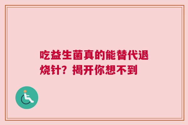 吃益生菌真的能替代退烧针？揭开你想不到