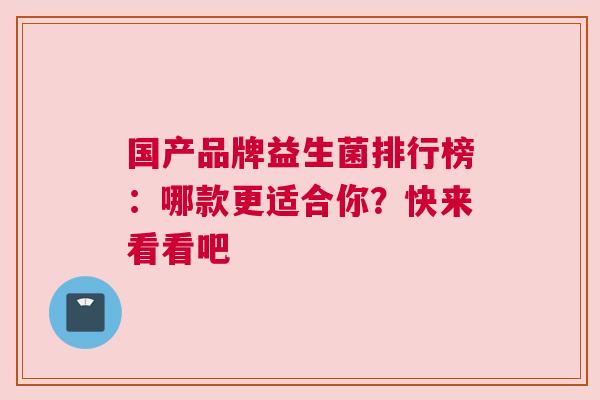 国产品牌益生菌排行榜：哪款更适合你？快来看看吧
