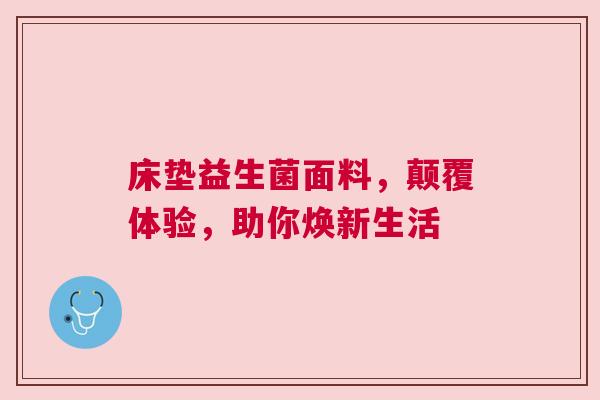 床垫益生菌面料，颠覆体验，助你焕新生活
