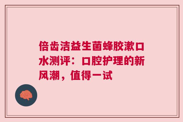 倍齿洁益生菌蜂胶漱口水测评：口腔护理的新风潮，值得一试
