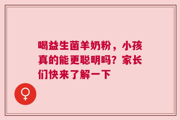 喝益生菌羊奶粉，小孩真的能更聪明吗？家长们快来了解一下