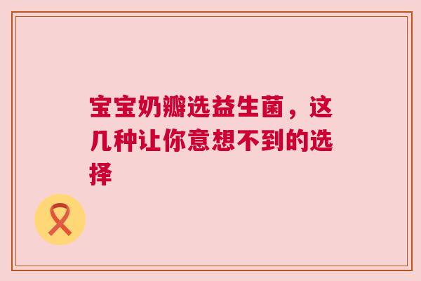 宝宝奶瓣选益生菌，这几种让你意想不到的选择