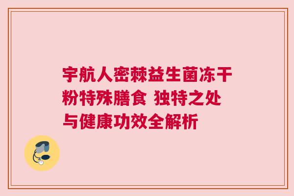 宇航人密棘益生菌冻干粉特殊膳食 独特之处与健康功效全解析