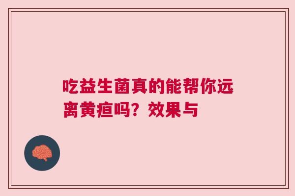 吃益生菌真的能帮你远离黄疸吗？效果与