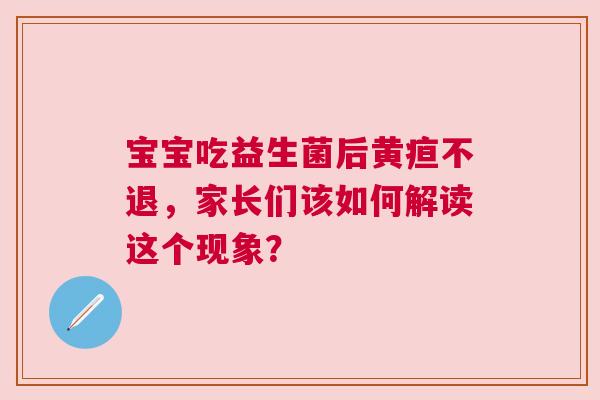 宝宝吃益生菌后黄疸不退，家长们该如何解读这个现象？