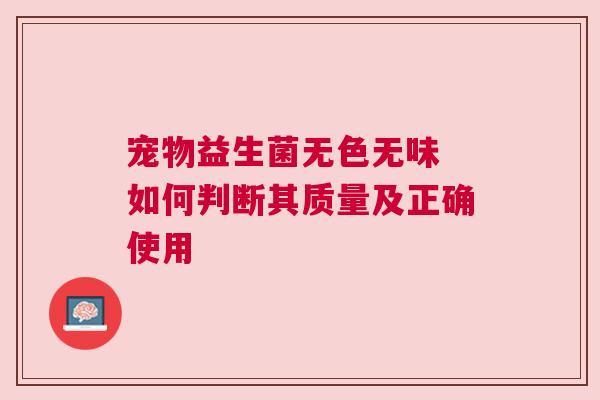 宠物益生菌无色无味 如何判断其质量及正确使用