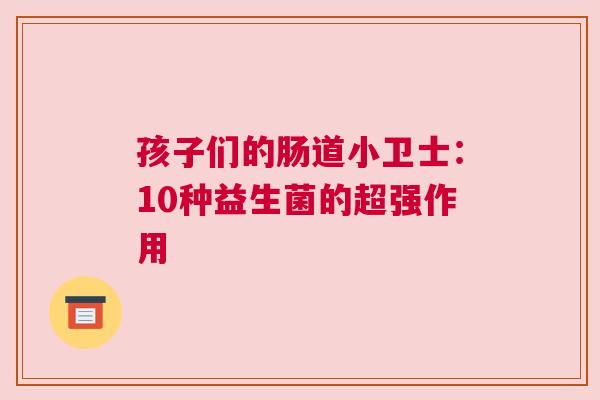 孩子们的肠道小卫士：10种益生菌的超强作用